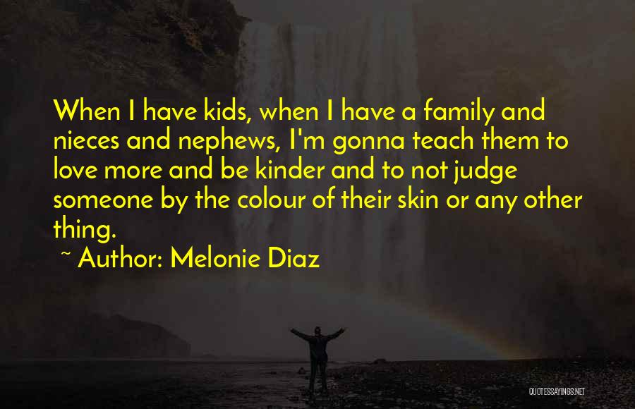 Melonie Diaz Quotes: When I Have Kids, When I Have A Family And Nieces And Nephews, I'm Gonna Teach Them To Love More