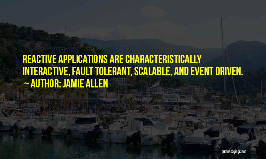 Jamie Allen Quotes: Reactive Applications Are Characteristically Interactive, Fault Tolerant, Scalable, And Event Driven.