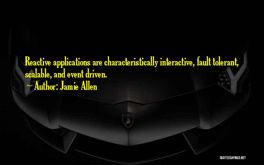 Jamie Allen Quotes: Reactive Applications Are Characteristically Interactive, Fault Tolerant, Scalable, And Event Driven.