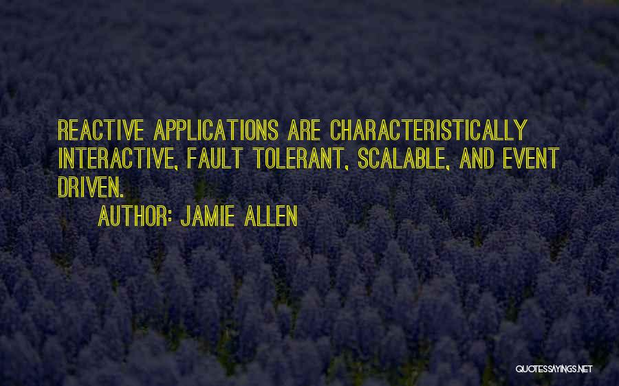 Jamie Allen Quotes: Reactive Applications Are Characteristically Interactive, Fault Tolerant, Scalable, And Event Driven.
