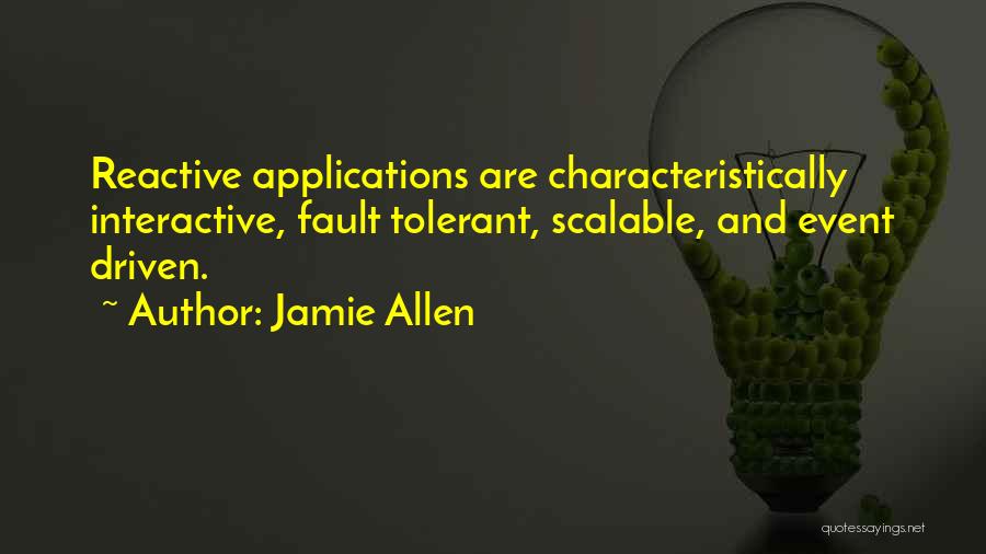 Jamie Allen Quotes: Reactive Applications Are Characteristically Interactive, Fault Tolerant, Scalable, And Event Driven.