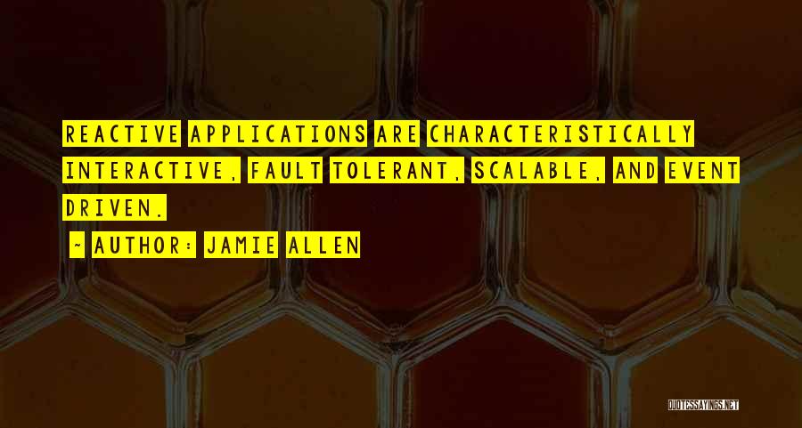 Jamie Allen Quotes: Reactive Applications Are Characteristically Interactive, Fault Tolerant, Scalable, And Event Driven.