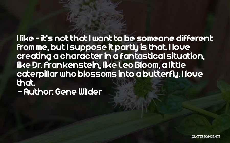 Gene Wilder Quotes: I Like - It's Not That I Want To Be Someone Different From Me, But I Suppose It Partly Is