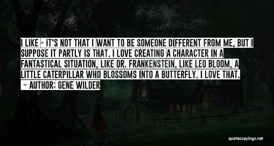 Gene Wilder Quotes: I Like - It's Not That I Want To Be Someone Different From Me, But I Suppose It Partly Is