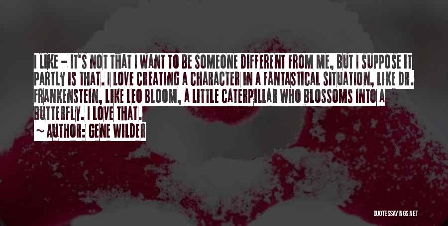 Gene Wilder Quotes: I Like - It's Not That I Want To Be Someone Different From Me, But I Suppose It Partly Is