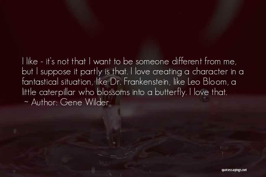 Gene Wilder Quotes: I Like - It's Not That I Want To Be Someone Different From Me, But I Suppose It Partly Is