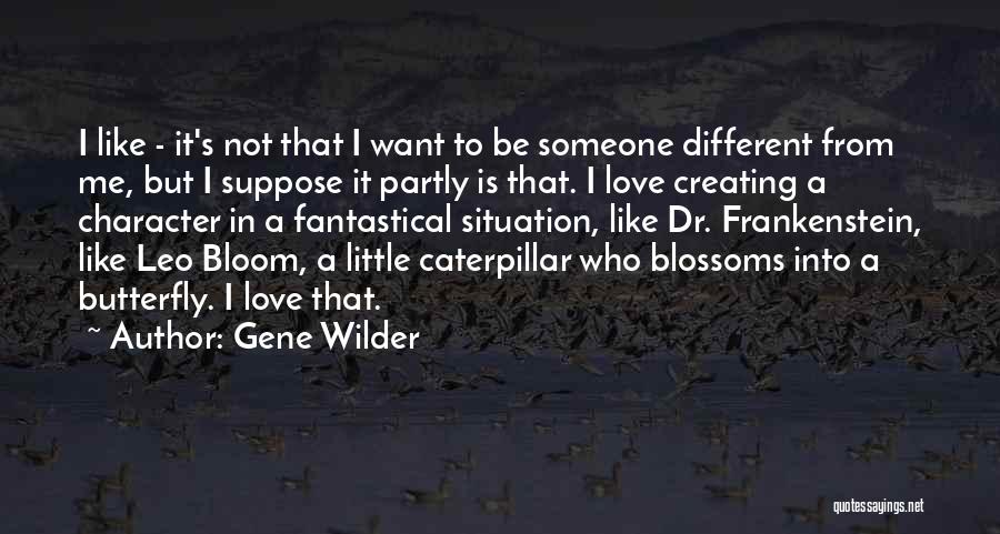 Gene Wilder Quotes: I Like - It's Not That I Want To Be Someone Different From Me, But I Suppose It Partly Is
