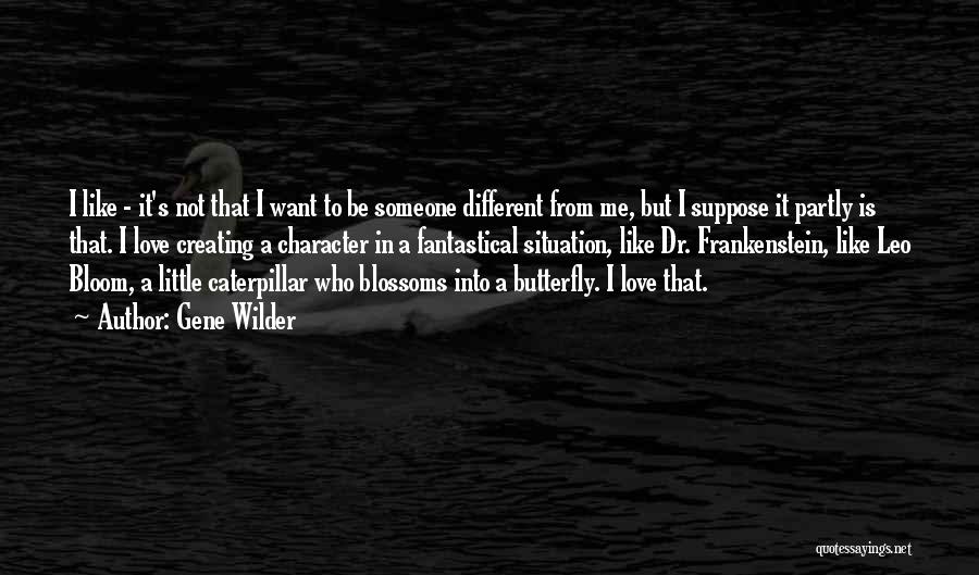 Gene Wilder Quotes: I Like - It's Not That I Want To Be Someone Different From Me, But I Suppose It Partly Is