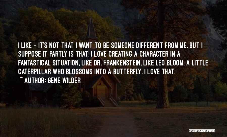 Gene Wilder Quotes: I Like - It's Not That I Want To Be Someone Different From Me, But I Suppose It Partly Is