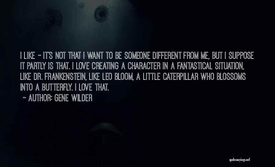 Gene Wilder Quotes: I Like - It's Not That I Want To Be Someone Different From Me, But I Suppose It Partly Is