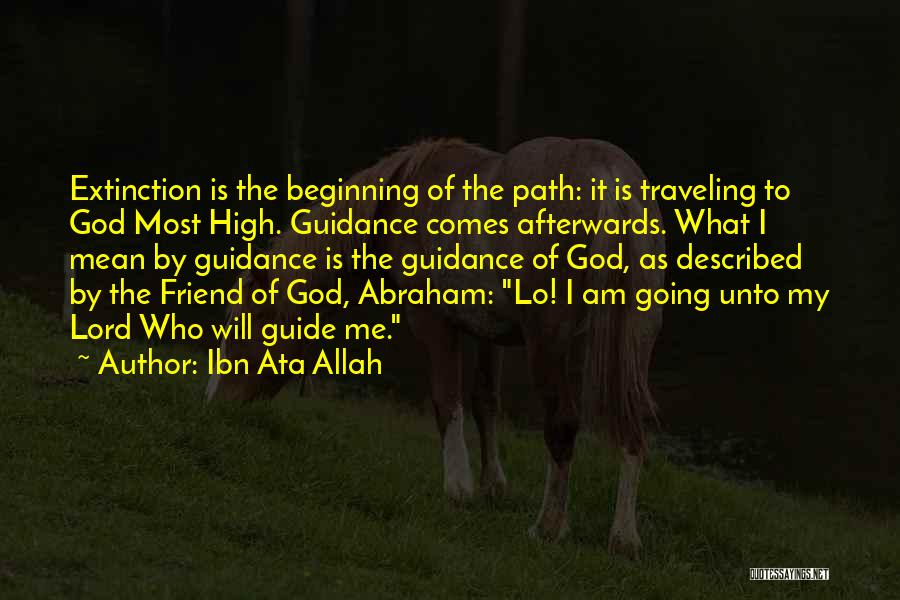 Ibn Ata Allah Quotes: Extinction Is The Beginning Of The Path: It Is Traveling To God Most High. Guidance Comes Afterwards. What I Mean