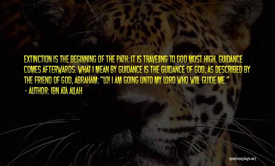 Ibn Ata Allah Quotes: Extinction Is The Beginning Of The Path: It Is Traveling To God Most High. Guidance Comes Afterwards. What I Mean