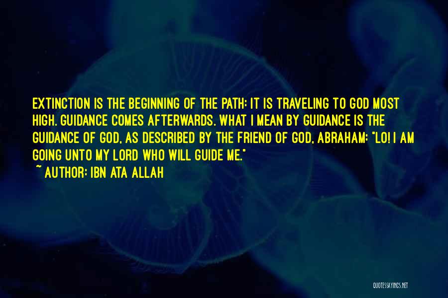 Ibn Ata Allah Quotes: Extinction Is The Beginning Of The Path: It Is Traveling To God Most High. Guidance Comes Afterwards. What I Mean