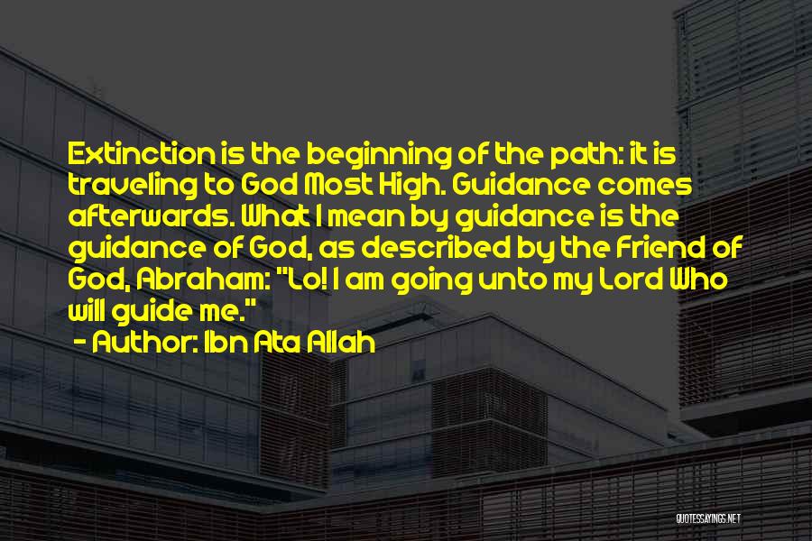 Ibn Ata Allah Quotes: Extinction Is The Beginning Of The Path: It Is Traveling To God Most High. Guidance Comes Afterwards. What I Mean