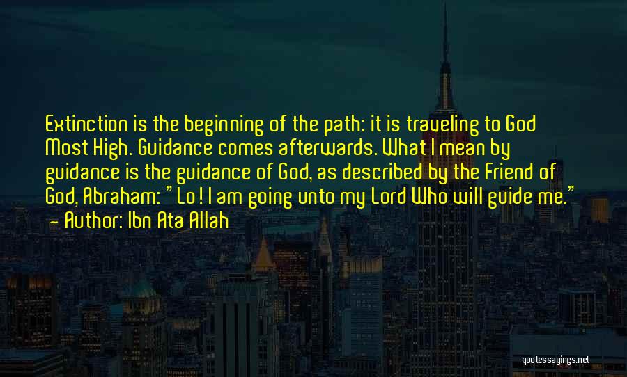 Ibn Ata Allah Quotes: Extinction Is The Beginning Of The Path: It Is Traveling To God Most High. Guidance Comes Afterwards. What I Mean