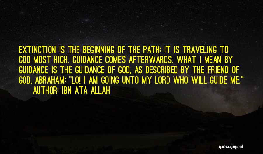 Ibn Ata Allah Quotes: Extinction Is The Beginning Of The Path: It Is Traveling To God Most High. Guidance Comes Afterwards. What I Mean