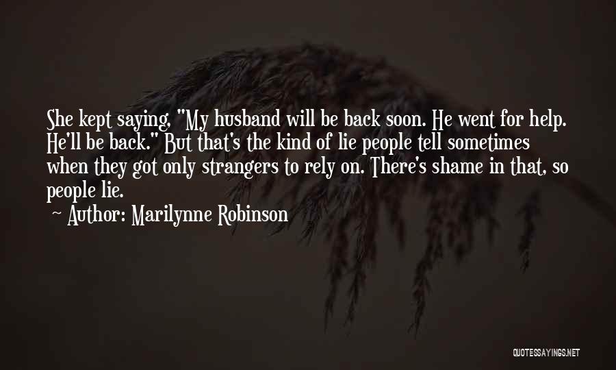 Marilynne Robinson Quotes: She Kept Saying, My Husband Will Be Back Soon. He Went For Help. He'll Be Back. But That's The Kind