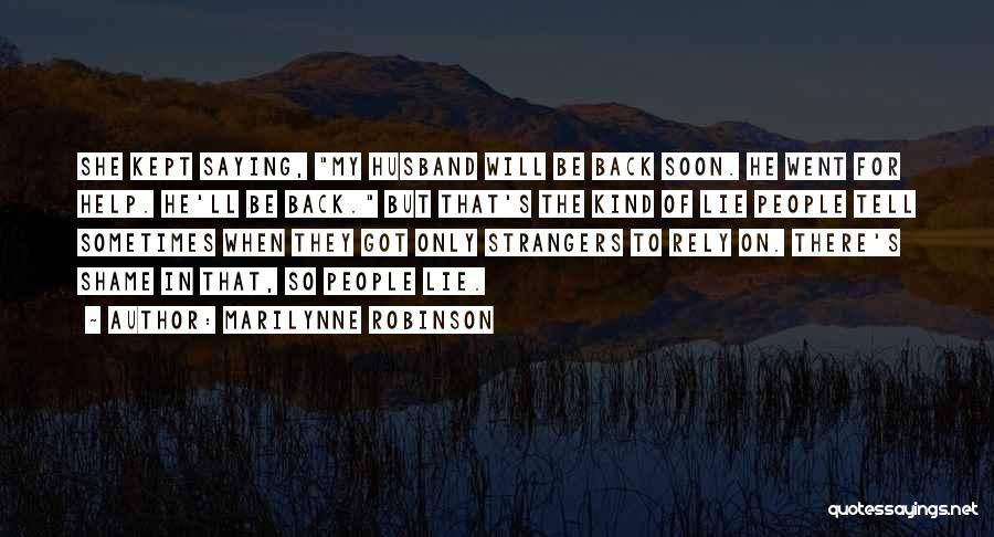 Marilynne Robinson Quotes: She Kept Saying, My Husband Will Be Back Soon. He Went For Help. He'll Be Back. But That's The Kind