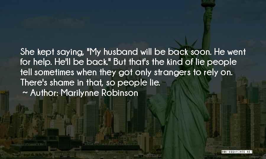 Marilynne Robinson Quotes: She Kept Saying, My Husband Will Be Back Soon. He Went For Help. He'll Be Back. But That's The Kind