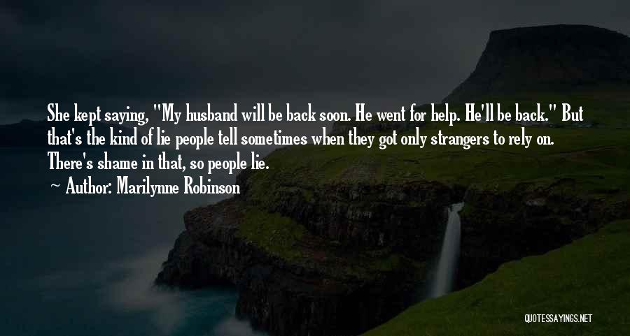 Marilynne Robinson Quotes: She Kept Saying, My Husband Will Be Back Soon. He Went For Help. He'll Be Back. But That's The Kind