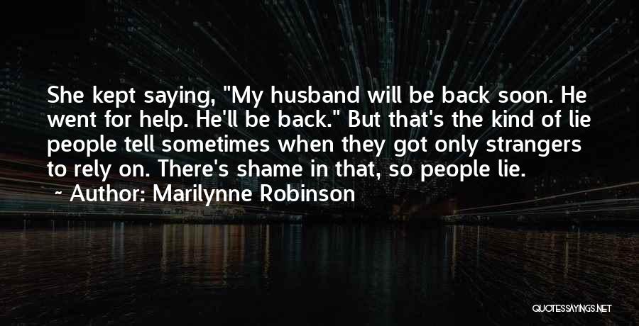 Marilynne Robinson Quotes: She Kept Saying, My Husband Will Be Back Soon. He Went For Help. He'll Be Back. But That's The Kind