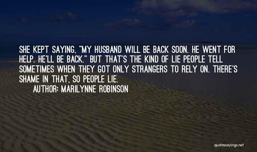 Marilynne Robinson Quotes: She Kept Saying, My Husband Will Be Back Soon. He Went For Help. He'll Be Back. But That's The Kind