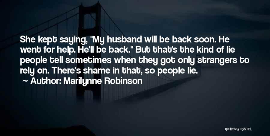 Marilynne Robinson Quotes: She Kept Saying, My Husband Will Be Back Soon. He Went For Help. He'll Be Back. But That's The Kind