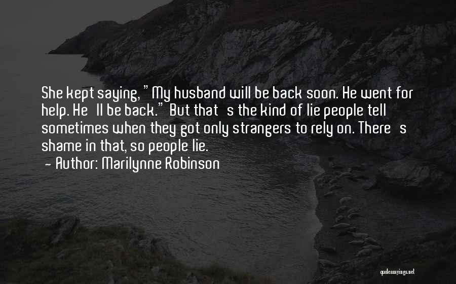 Marilynne Robinson Quotes: She Kept Saying, My Husband Will Be Back Soon. He Went For Help. He'll Be Back. But That's The Kind