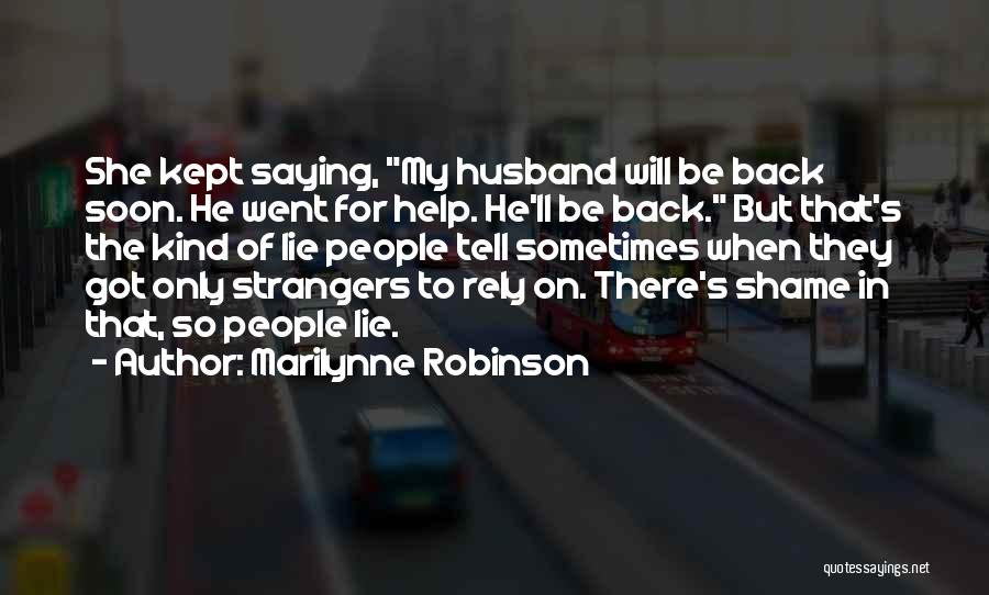 Marilynne Robinson Quotes: She Kept Saying, My Husband Will Be Back Soon. He Went For Help. He'll Be Back. But That's The Kind