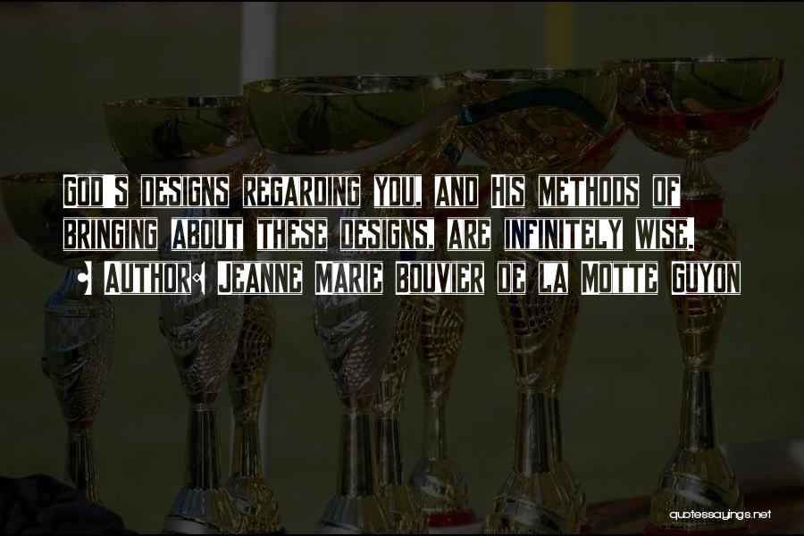 Jeanne Marie Bouvier De La Motte Guyon Quotes: God's Designs Regarding You, And His Methods Of Bringing About These Designs, Are Infinitely Wise.