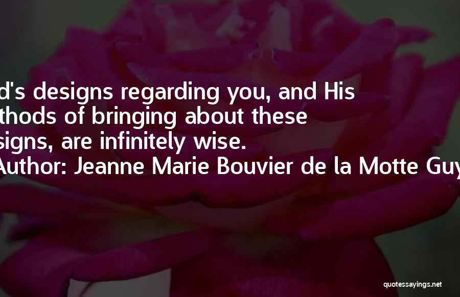 Jeanne Marie Bouvier De La Motte Guyon Quotes: God's Designs Regarding You, And His Methods Of Bringing About These Designs, Are Infinitely Wise.