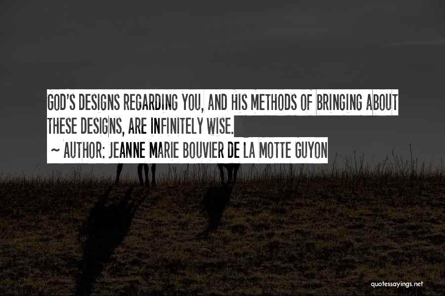 Jeanne Marie Bouvier De La Motte Guyon Quotes: God's Designs Regarding You, And His Methods Of Bringing About These Designs, Are Infinitely Wise.