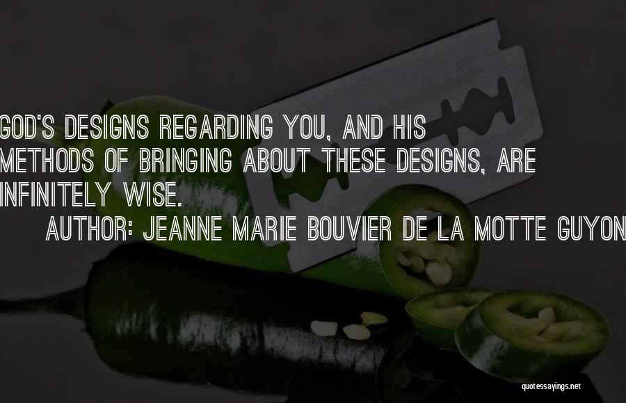 Jeanne Marie Bouvier De La Motte Guyon Quotes: God's Designs Regarding You, And His Methods Of Bringing About These Designs, Are Infinitely Wise.