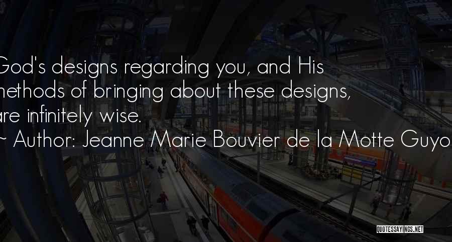 Jeanne Marie Bouvier De La Motte Guyon Quotes: God's Designs Regarding You, And His Methods Of Bringing About These Designs, Are Infinitely Wise.