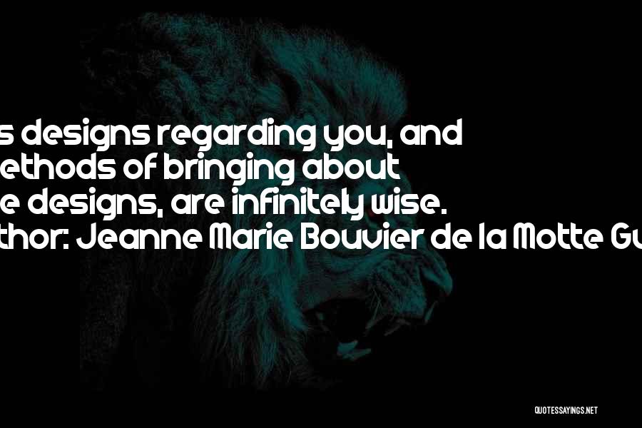 Jeanne Marie Bouvier De La Motte Guyon Quotes: God's Designs Regarding You, And His Methods Of Bringing About These Designs, Are Infinitely Wise.