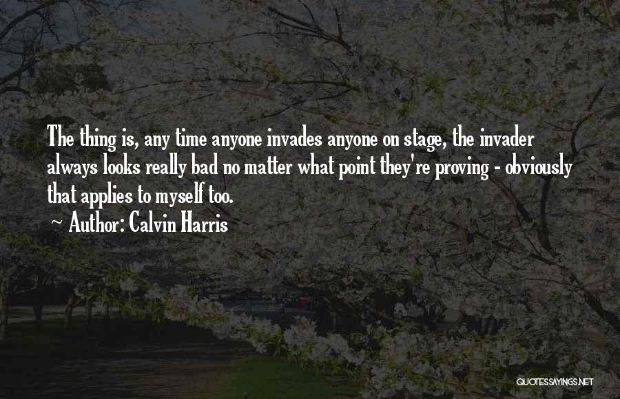 Calvin Harris Quotes: The Thing Is, Any Time Anyone Invades Anyone On Stage, The Invader Always Looks Really Bad No Matter What Point