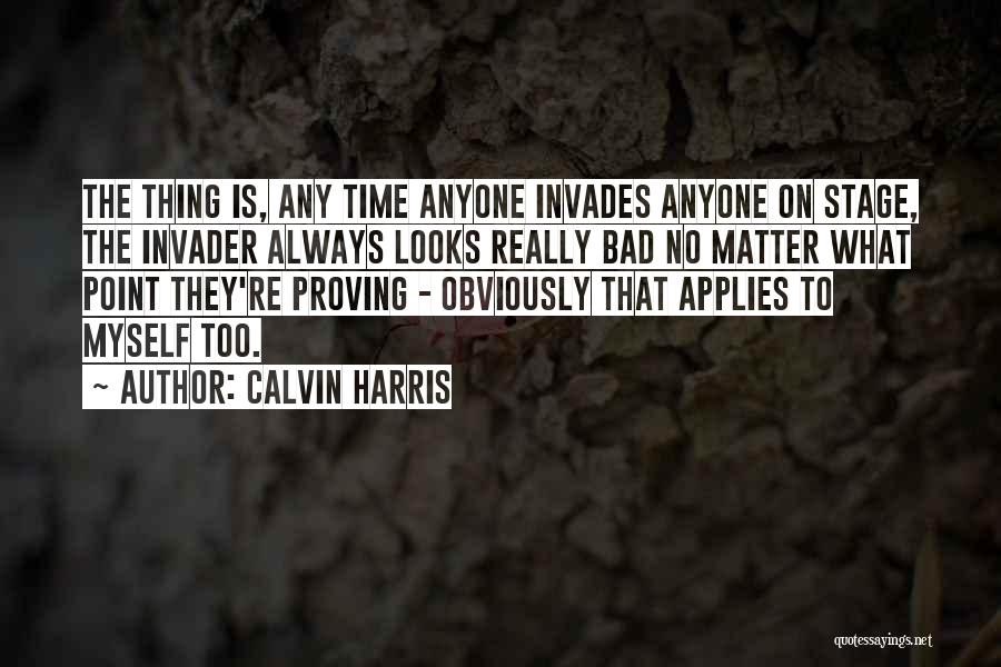 Calvin Harris Quotes: The Thing Is, Any Time Anyone Invades Anyone On Stage, The Invader Always Looks Really Bad No Matter What Point