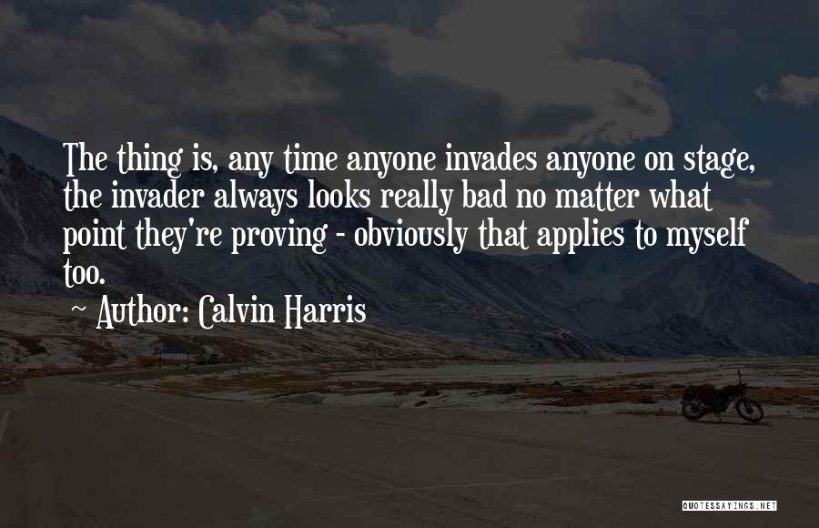 Calvin Harris Quotes: The Thing Is, Any Time Anyone Invades Anyone On Stage, The Invader Always Looks Really Bad No Matter What Point