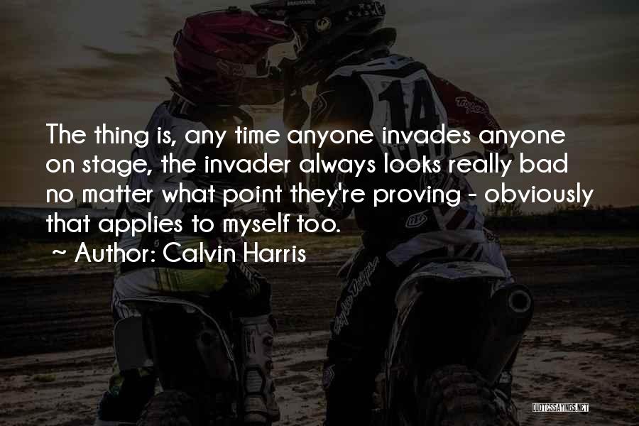 Calvin Harris Quotes: The Thing Is, Any Time Anyone Invades Anyone On Stage, The Invader Always Looks Really Bad No Matter What Point