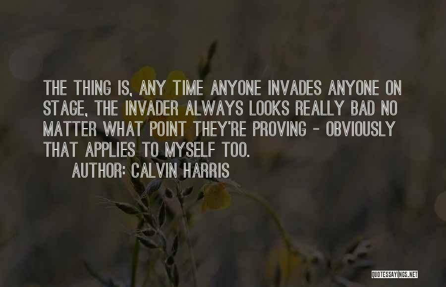 Calvin Harris Quotes: The Thing Is, Any Time Anyone Invades Anyone On Stage, The Invader Always Looks Really Bad No Matter What Point