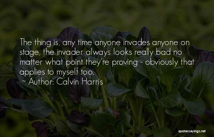 Calvin Harris Quotes: The Thing Is, Any Time Anyone Invades Anyone On Stage, The Invader Always Looks Really Bad No Matter What Point