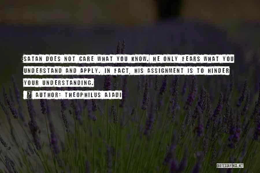 Theophilus Ajadi Quotes: Satan Does Not Care What You Know. He Only Fears What You Understand And Apply. In Fact, His Assignment Is