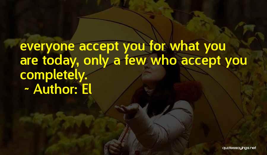 El Quotes: Everyone Accept You For What You Are Today, Only A Few Who Accept You Completely.
