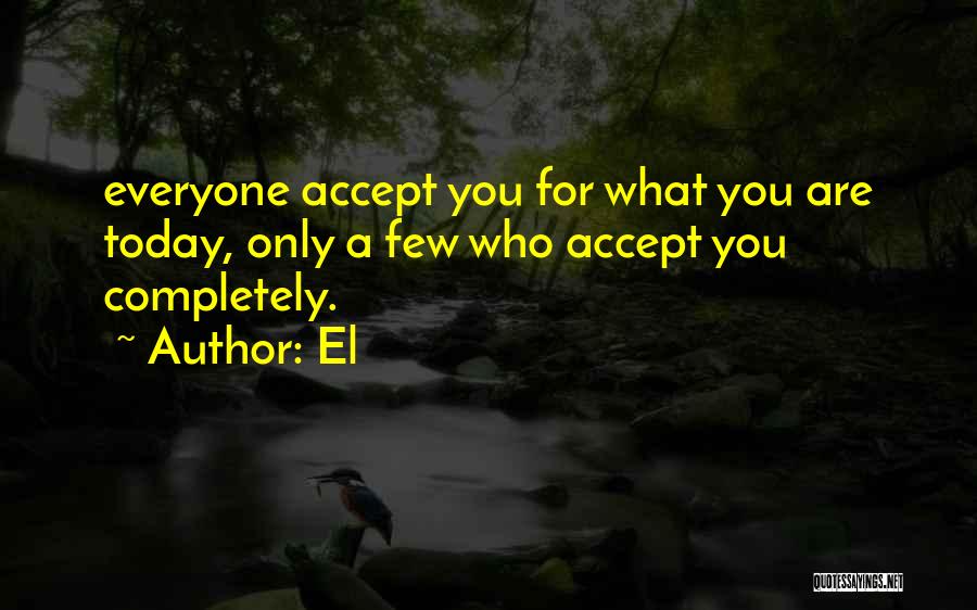 El Quotes: Everyone Accept You For What You Are Today, Only A Few Who Accept You Completely.