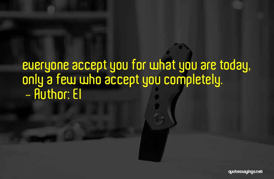 El Quotes: Everyone Accept You For What You Are Today, Only A Few Who Accept You Completely.