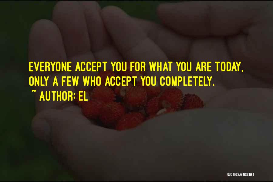 El Quotes: Everyone Accept You For What You Are Today, Only A Few Who Accept You Completely.