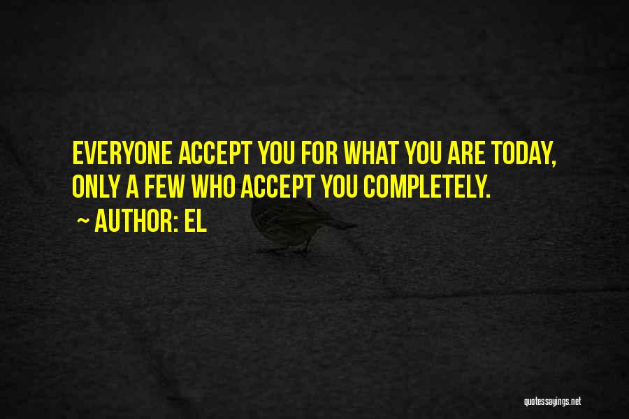 El Quotes: Everyone Accept You For What You Are Today, Only A Few Who Accept You Completely.