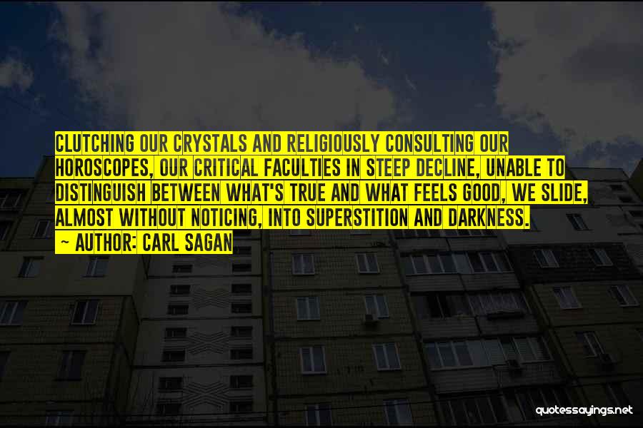 Carl Sagan Quotes: Clutching Our Crystals And Religiously Consulting Our Horoscopes, Our Critical Faculties In Steep Decline, Unable To Distinguish Between What's True