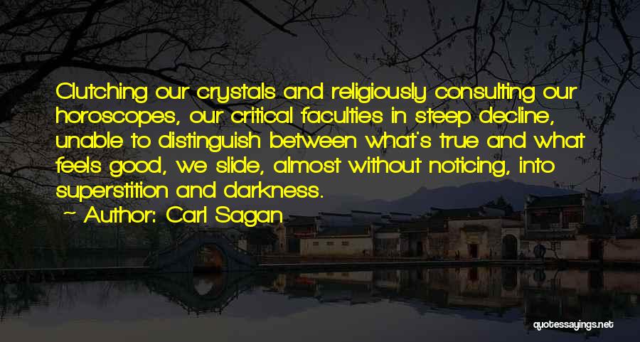 Carl Sagan Quotes: Clutching Our Crystals And Religiously Consulting Our Horoscopes, Our Critical Faculties In Steep Decline, Unable To Distinguish Between What's True