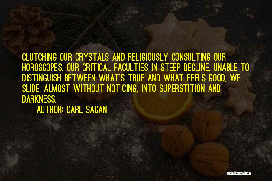 Carl Sagan Quotes: Clutching Our Crystals And Religiously Consulting Our Horoscopes, Our Critical Faculties In Steep Decline, Unable To Distinguish Between What's True